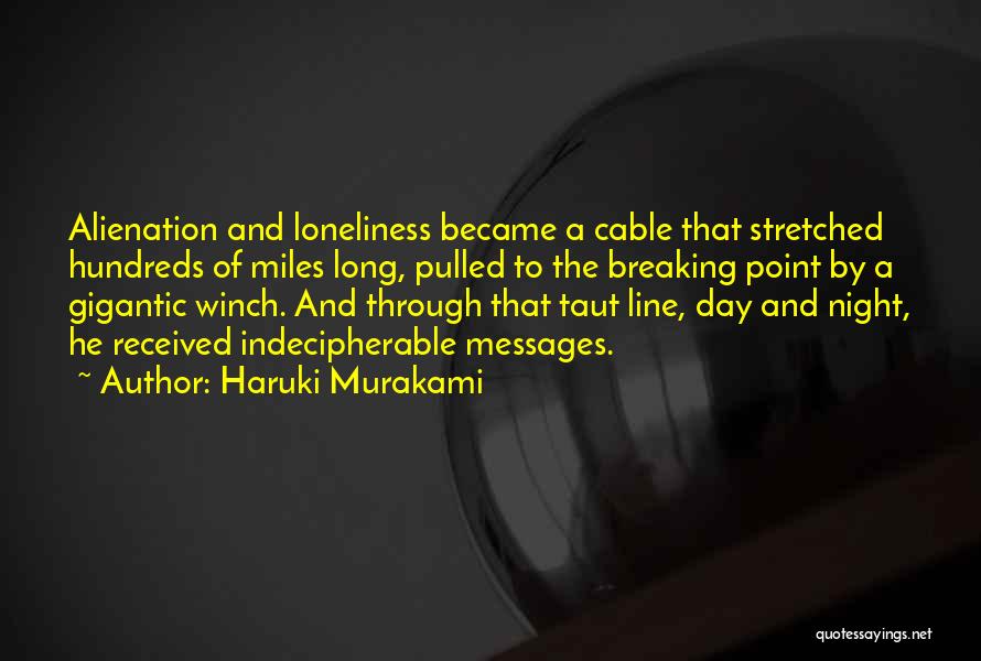 Haruki Murakami Quotes: Alienation And Loneliness Became A Cable That Stretched Hundreds Of Miles Long, Pulled To The Breaking Point By A Gigantic