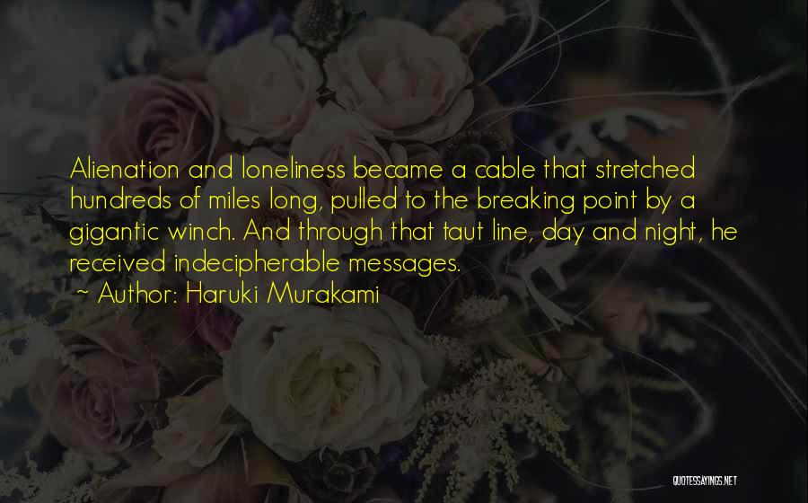 Haruki Murakami Quotes: Alienation And Loneliness Became A Cable That Stretched Hundreds Of Miles Long, Pulled To The Breaking Point By A Gigantic