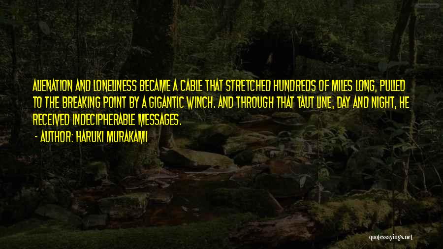 Haruki Murakami Quotes: Alienation And Loneliness Became A Cable That Stretched Hundreds Of Miles Long, Pulled To The Breaking Point By A Gigantic