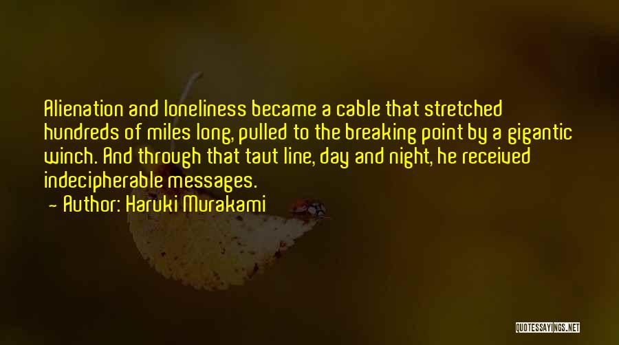 Haruki Murakami Quotes: Alienation And Loneliness Became A Cable That Stretched Hundreds Of Miles Long, Pulled To The Breaking Point By A Gigantic
