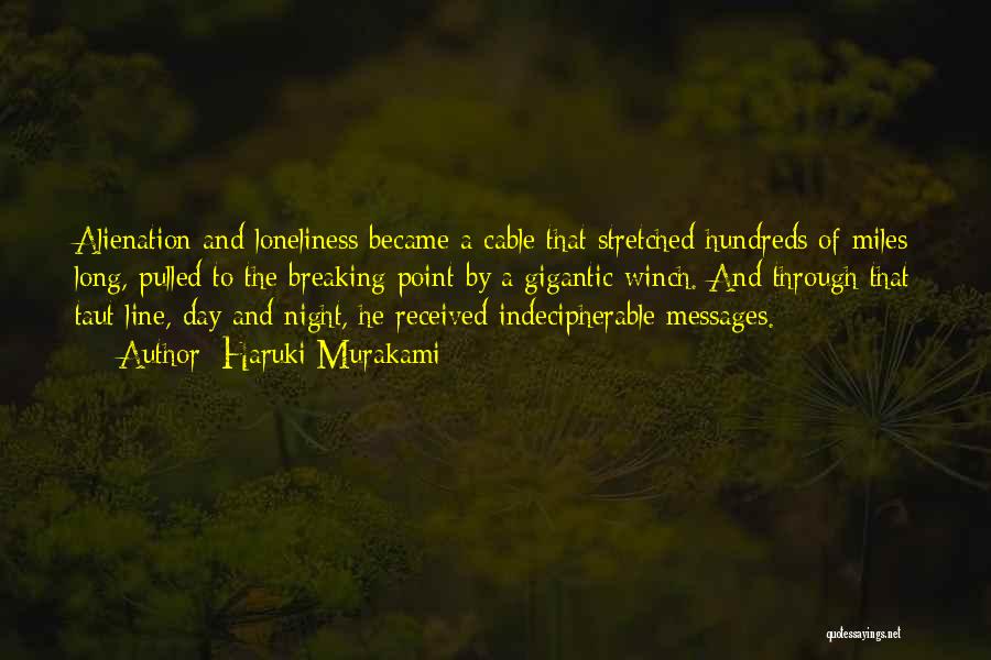 Haruki Murakami Quotes: Alienation And Loneliness Became A Cable That Stretched Hundreds Of Miles Long, Pulled To The Breaking Point By A Gigantic