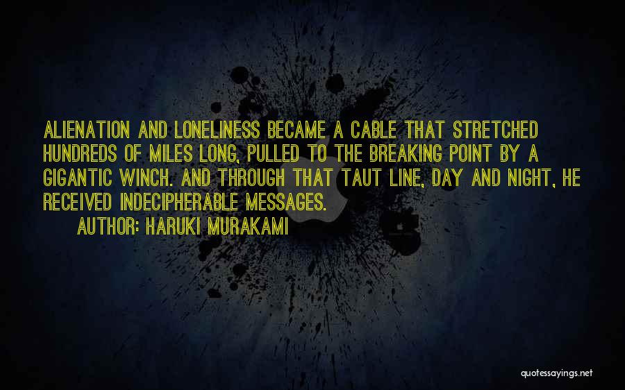 Haruki Murakami Quotes: Alienation And Loneliness Became A Cable That Stretched Hundreds Of Miles Long, Pulled To The Breaking Point By A Gigantic