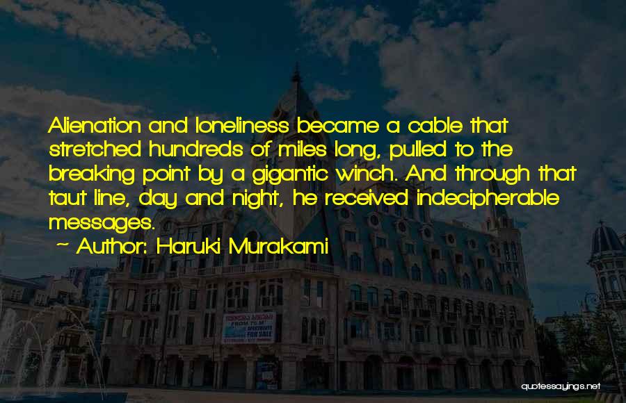 Haruki Murakami Quotes: Alienation And Loneliness Became A Cable That Stretched Hundreds Of Miles Long, Pulled To The Breaking Point By A Gigantic