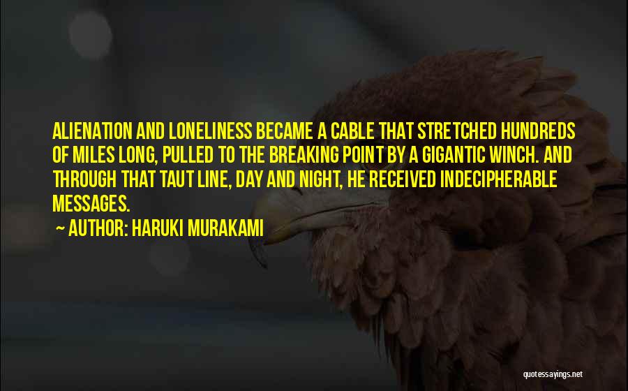Haruki Murakami Quotes: Alienation And Loneliness Became A Cable That Stretched Hundreds Of Miles Long, Pulled To The Breaking Point By A Gigantic