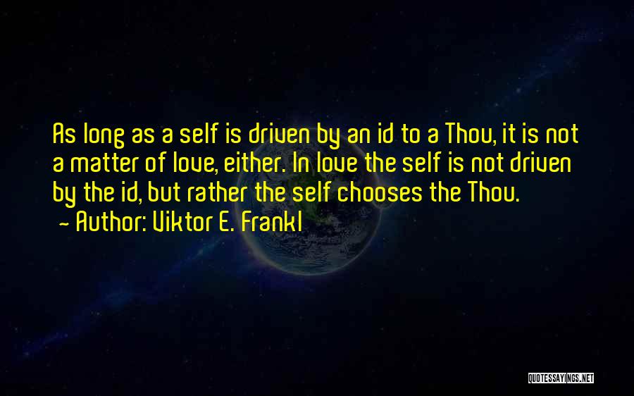Viktor E. Frankl Quotes: As Long As A Self Is Driven By An Id To A Thou, It Is Not A Matter Of Love,