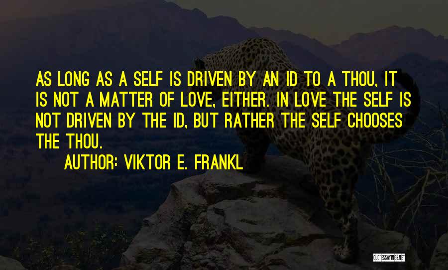 Viktor E. Frankl Quotes: As Long As A Self Is Driven By An Id To A Thou, It Is Not A Matter Of Love,