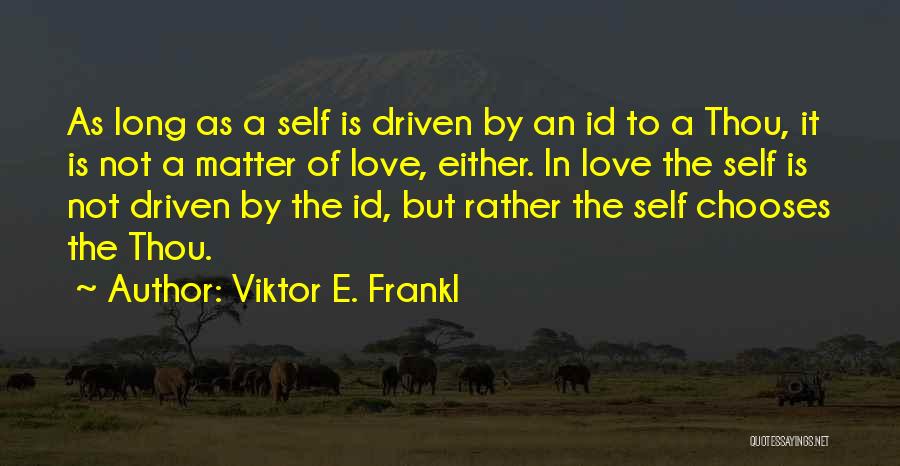 Viktor E. Frankl Quotes: As Long As A Self Is Driven By An Id To A Thou, It Is Not A Matter Of Love,
