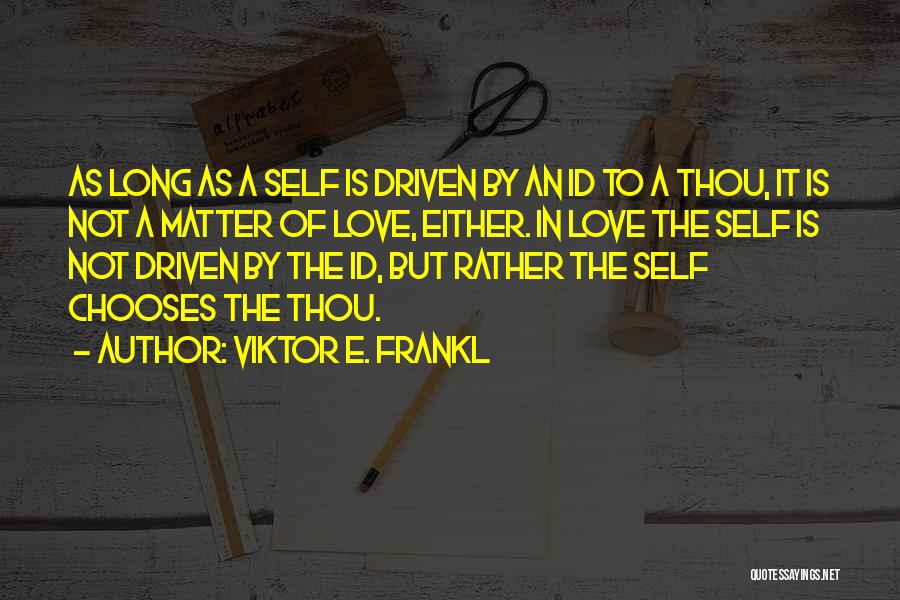 Viktor E. Frankl Quotes: As Long As A Self Is Driven By An Id To A Thou, It Is Not A Matter Of Love,