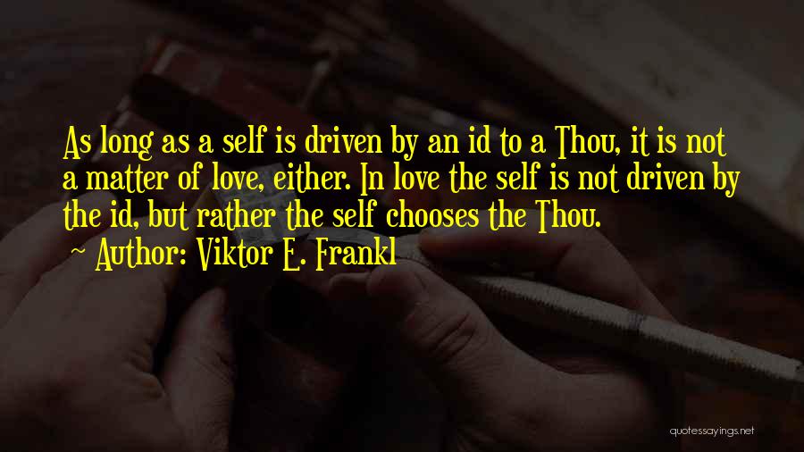 Viktor E. Frankl Quotes: As Long As A Self Is Driven By An Id To A Thou, It Is Not A Matter Of Love,