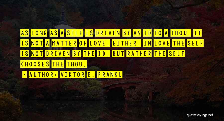 Viktor E. Frankl Quotes: As Long As A Self Is Driven By An Id To A Thou, It Is Not A Matter Of Love,