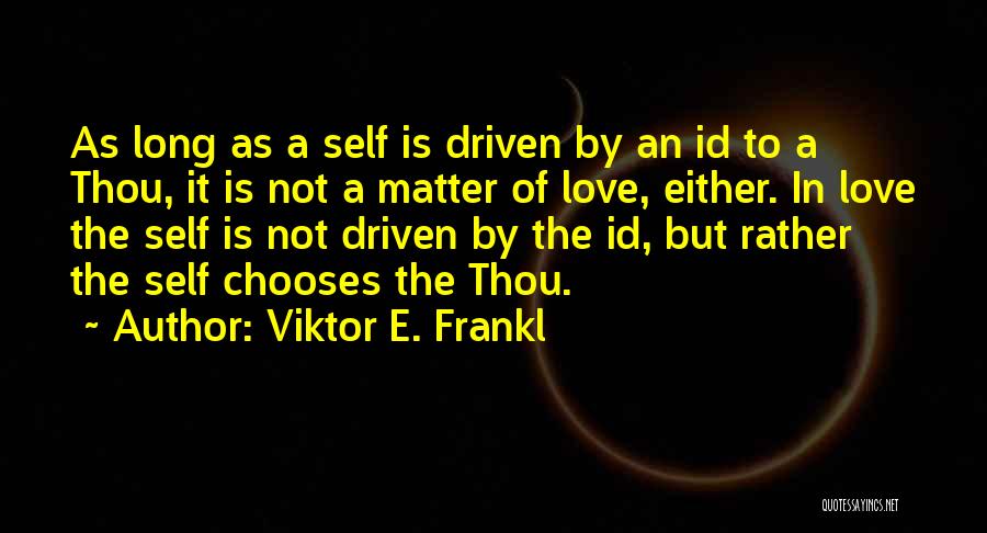 Viktor E. Frankl Quotes: As Long As A Self Is Driven By An Id To A Thou, It Is Not A Matter Of Love,