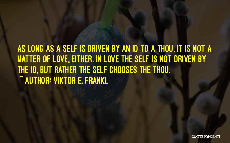 Viktor E. Frankl Quotes: As Long As A Self Is Driven By An Id To A Thou, It Is Not A Matter Of Love,