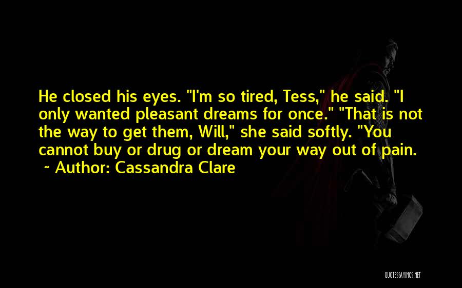 Cassandra Clare Quotes: He Closed His Eyes. I'm So Tired, Tess, He Said. I Only Wanted Pleasant Dreams For Once. That Is Not