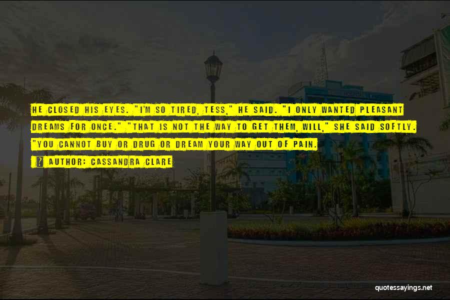 Cassandra Clare Quotes: He Closed His Eyes. I'm So Tired, Tess, He Said. I Only Wanted Pleasant Dreams For Once. That Is Not