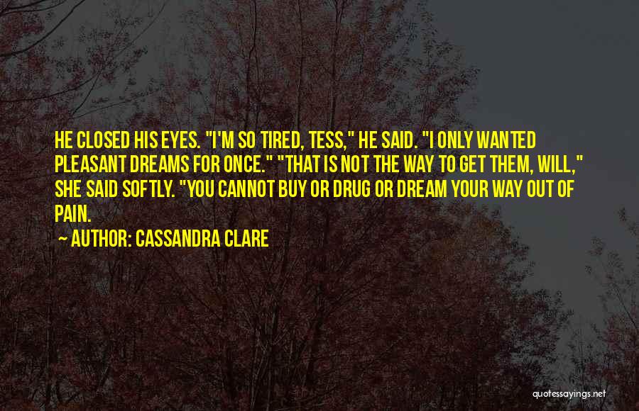 Cassandra Clare Quotes: He Closed His Eyes. I'm So Tired, Tess, He Said. I Only Wanted Pleasant Dreams For Once. That Is Not