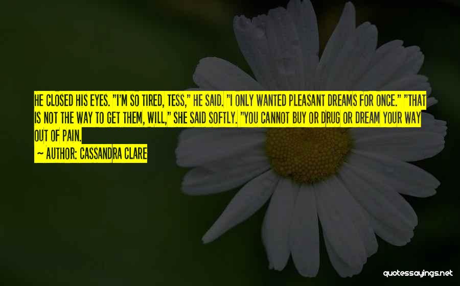 Cassandra Clare Quotes: He Closed His Eyes. I'm So Tired, Tess, He Said. I Only Wanted Pleasant Dreams For Once. That Is Not