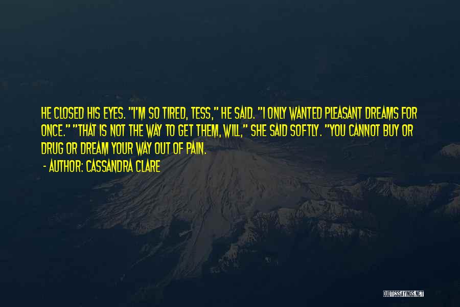 Cassandra Clare Quotes: He Closed His Eyes. I'm So Tired, Tess, He Said. I Only Wanted Pleasant Dreams For Once. That Is Not