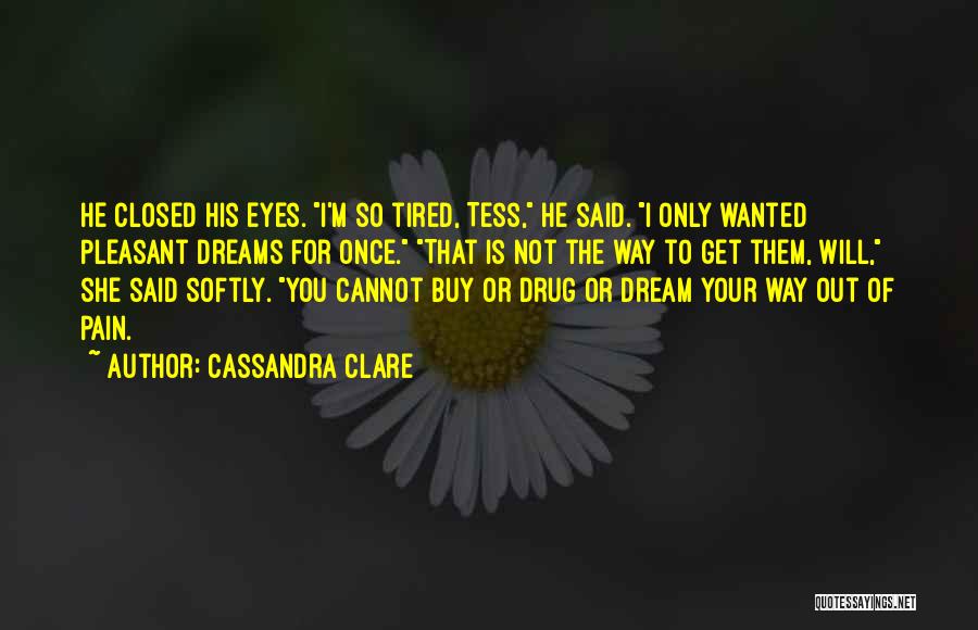 Cassandra Clare Quotes: He Closed His Eyes. I'm So Tired, Tess, He Said. I Only Wanted Pleasant Dreams For Once. That Is Not