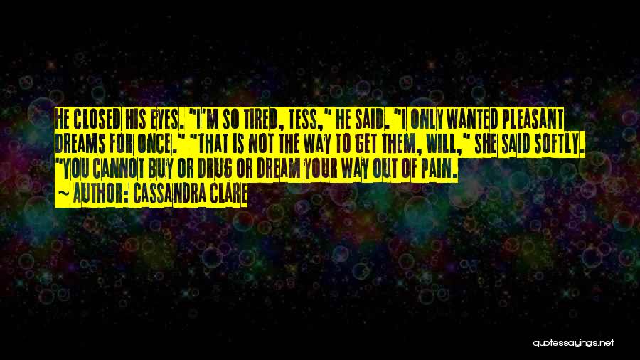 Cassandra Clare Quotes: He Closed His Eyes. I'm So Tired, Tess, He Said. I Only Wanted Pleasant Dreams For Once. That Is Not