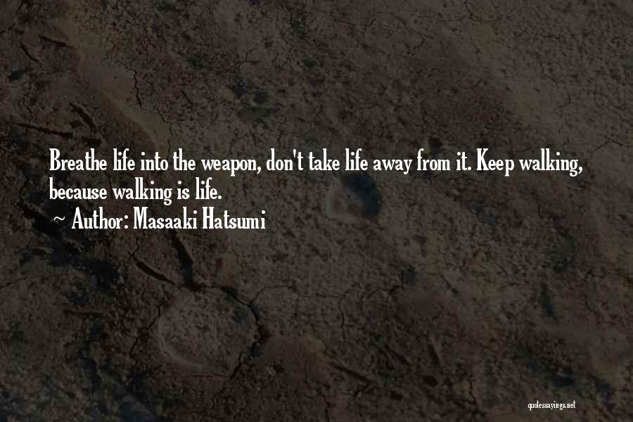 Masaaki Hatsumi Quotes: Breathe Life Into The Weapon, Don't Take Life Away From It. Keep Walking, Because Walking Is Life.