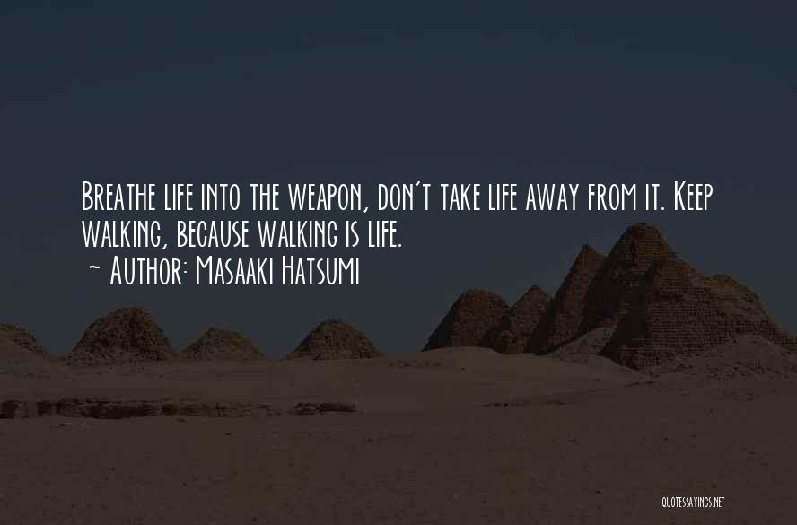 Masaaki Hatsumi Quotes: Breathe Life Into The Weapon, Don't Take Life Away From It. Keep Walking, Because Walking Is Life.