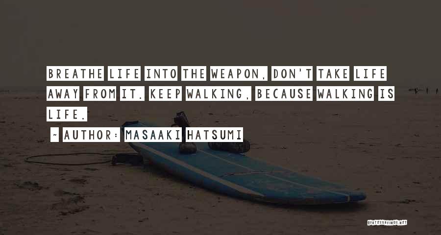 Masaaki Hatsumi Quotes: Breathe Life Into The Weapon, Don't Take Life Away From It. Keep Walking, Because Walking Is Life.