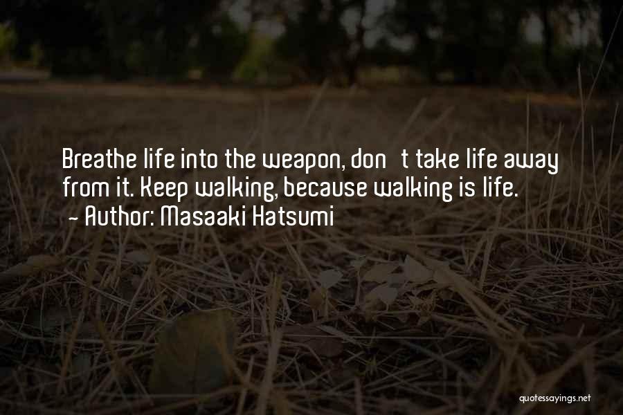 Masaaki Hatsumi Quotes: Breathe Life Into The Weapon, Don't Take Life Away From It. Keep Walking, Because Walking Is Life.