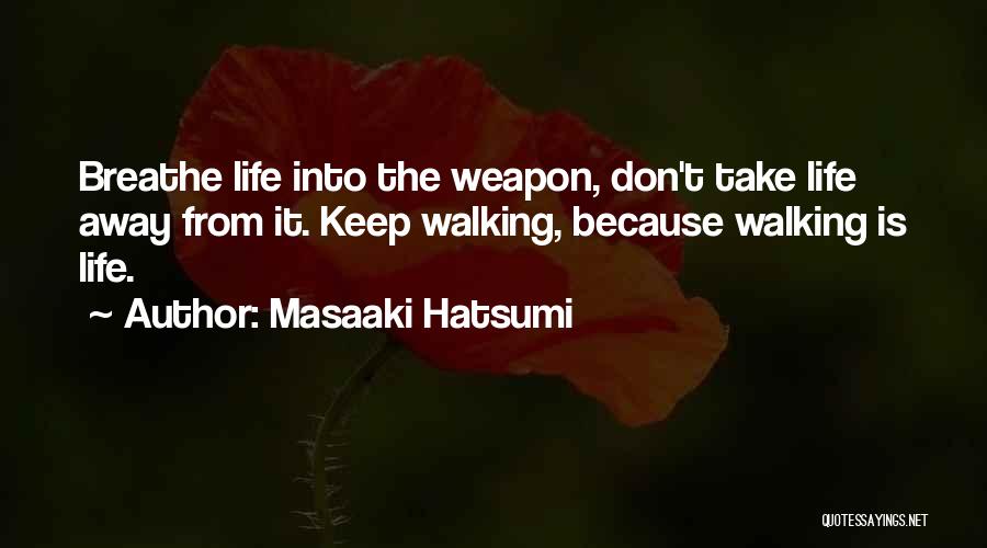 Masaaki Hatsumi Quotes: Breathe Life Into The Weapon, Don't Take Life Away From It. Keep Walking, Because Walking Is Life.