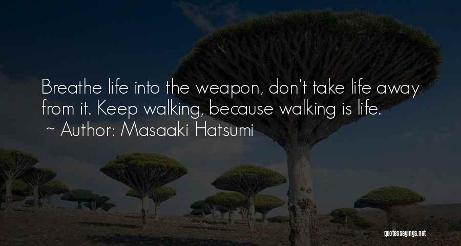 Masaaki Hatsumi Quotes: Breathe Life Into The Weapon, Don't Take Life Away From It. Keep Walking, Because Walking Is Life.
