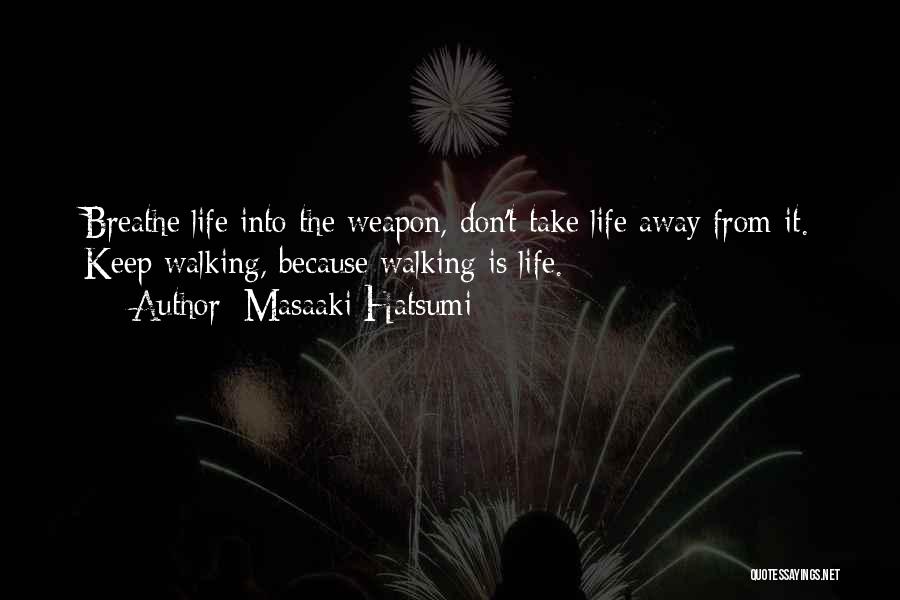 Masaaki Hatsumi Quotes: Breathe Life Into The Weapon, Don't Take Life Away From It. Keep Walking, Because Walking Is Life.