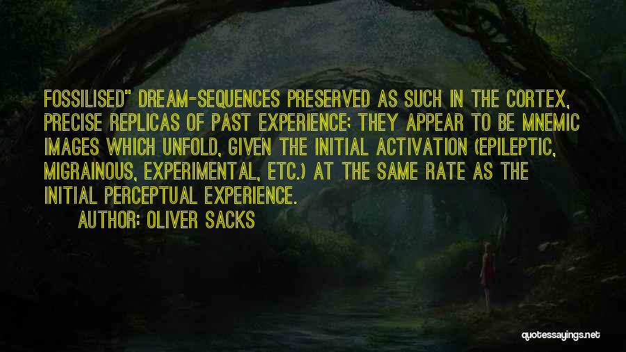 Oliver Sacks Quotes: Fossilised Dream-sequences Preserved As Such In The Cortex, Precise Replicas Of Past Experience; They Appear To Be Mnemic Images Which