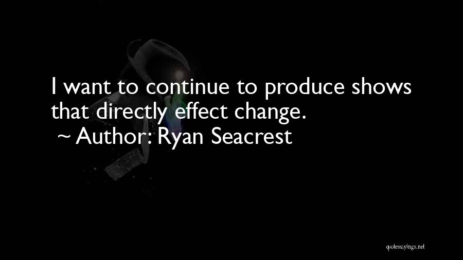 Ryan Seacrest Quotes: I Want To Continue To Produce Shows That Directly Effect Change.