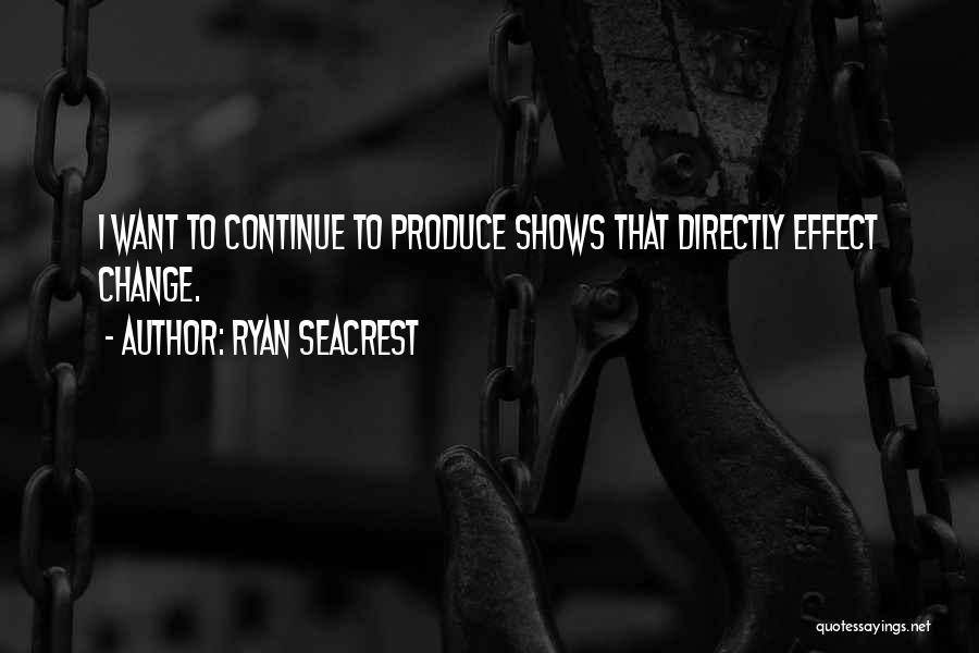 Ryan Seacrest Quotes: I Want To Continue To Produce Shows That Directly Effect Change.