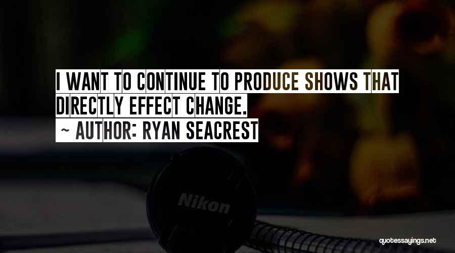 Ryan Seacrest Quotes: I Want To Continue To Produce Shows That Directly Effect Change.