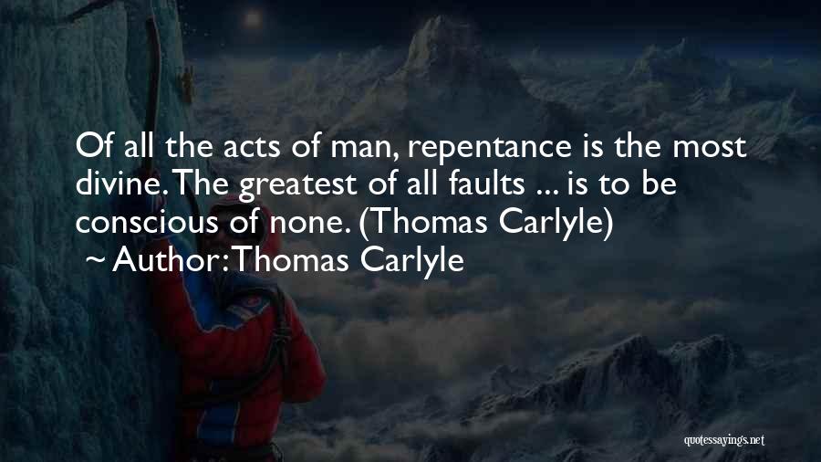Thomas Carlyle Quotes: Of All The Acts Of Man, Repentance Is The Most Divine. The Greatest Of All Faults ... Is To Be