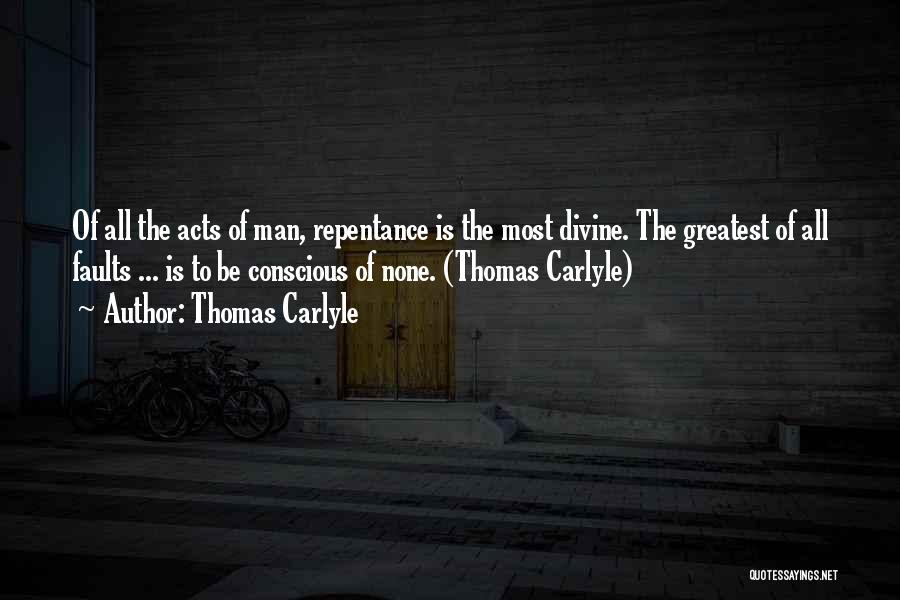 Thomas Carlyle Quotes: Of All The Acts Of Man, Repentance Is The Most Divine. The Greatest Of All Faults ... Is To Be