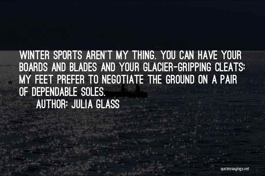 Julia Glass Quotes: Winter Sports Aren't My Thing. You Can Have Your Boards And Blades And Your Glacier-gripping Cleats: My Feet Prefer To