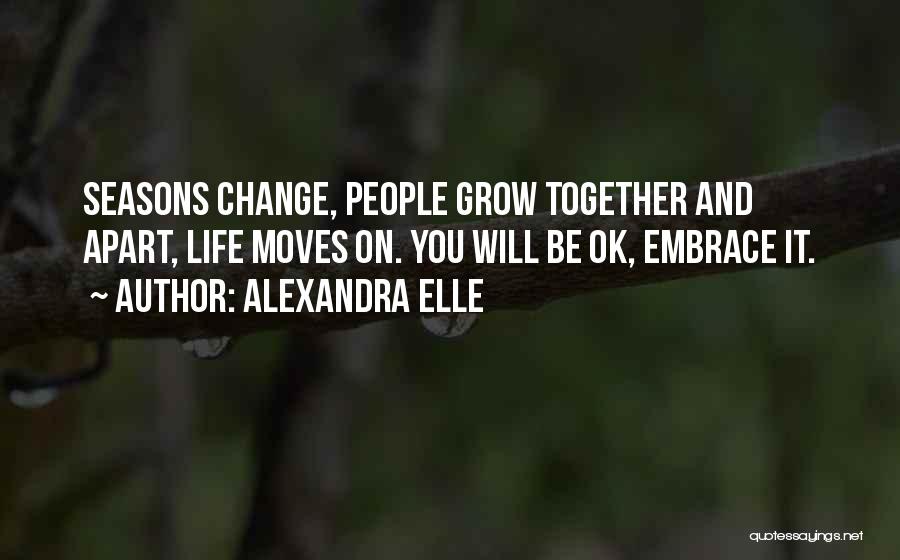 Alexandra Elle Quotes: Seasons Change, People Grow Together And Apart, Life Moves On. You Will Be Ok, Embrace It.