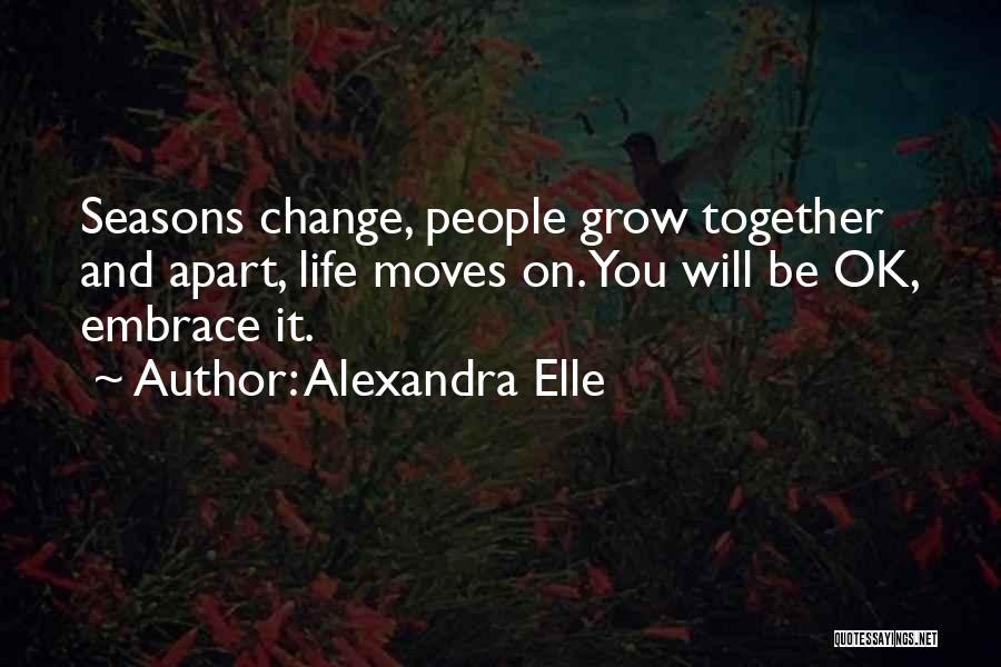 Alexandra Elle Quotes: Seasons Change, People Grow Together And Apart, Life Moves On. You Will Be Ok, Embrace It.