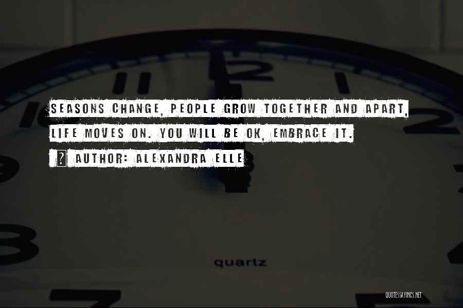 Alexandra Elle Quotes: Seasons Change, People Grow Together And Apart, Life Moves On. You Will Be Ok, Embrace It.