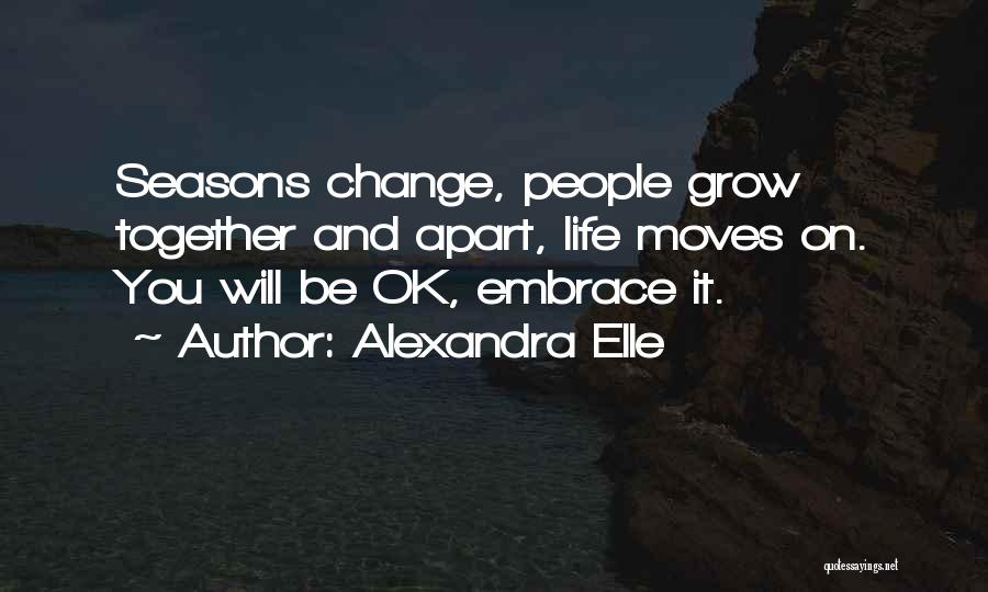 Alexandra Elle Quotes: Seasons Change, People Grow Together And Apart, Life Moves On. You Will Be Ok, Embrace It.