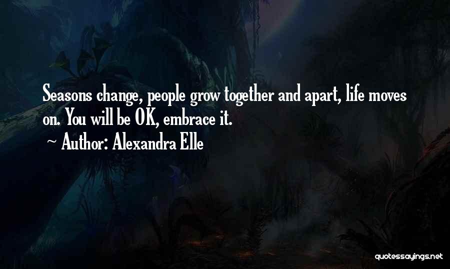 Alexandra Elle Quotes: Seasons Change, People Grow Together And Apart, Life Moves On. You Will Be Ok, Embrace It.