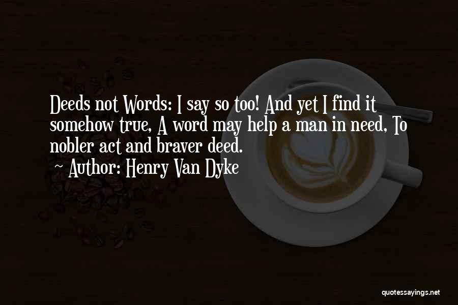 Henry Van Dyke Quotes: Deeds Not Words: I Say So Too! And Yet I Find It Somehow True, A Word May Help A Man