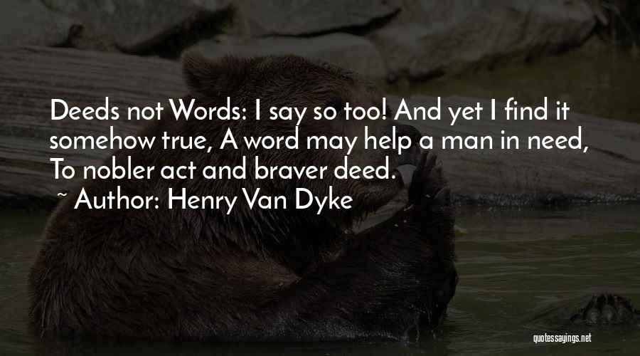 Henry Van Dyke Quotes: Deeds Not Words: I Say So Too! And Yet I Find It Somehow True, A Word May Help A Man