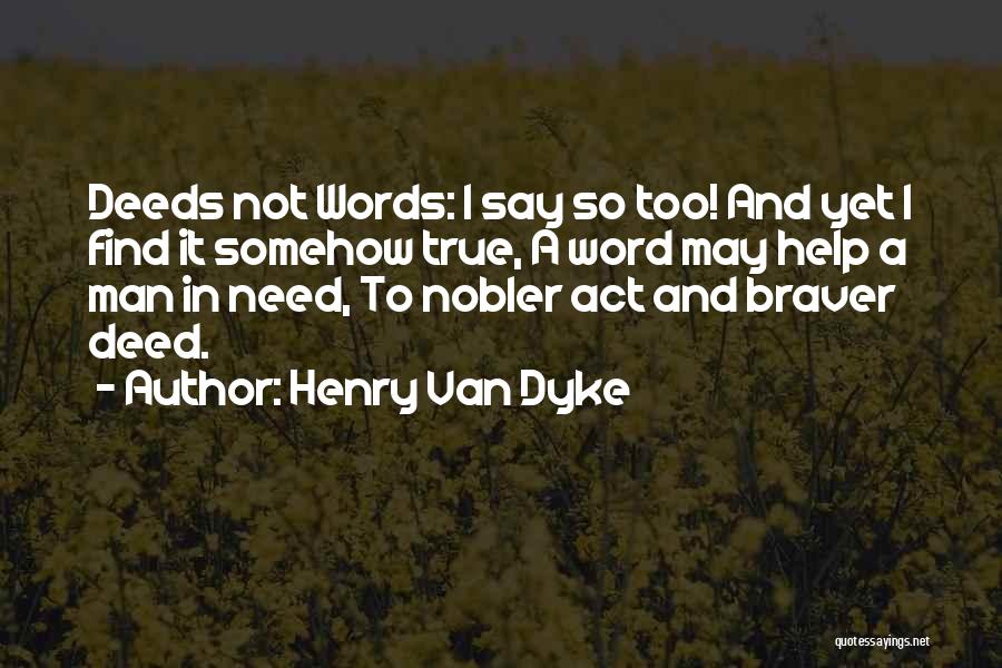 Henry Van Dyke Quotes: Deeds Not Words: I Say So Too! And Yet I Find It Somehow True, A Word May Help A Man