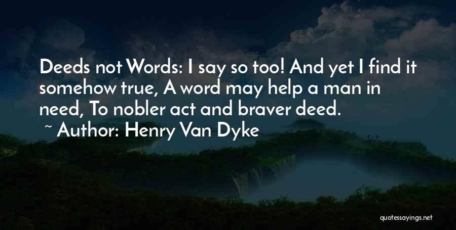 Henry Van Dyke Quotes: Deeds Not Words: I Say So Too! And Yet I Find It Somehow True, A Word May Help A Man