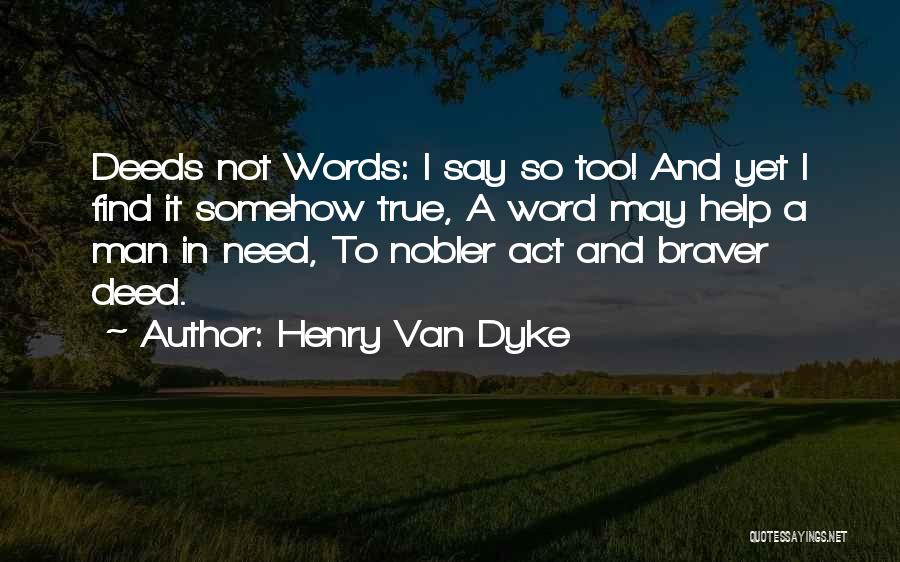 Henry Van Dyke Quotes: Deeds Not Words: I Say So Too! And Yet I Find It Somehow True, A Word May Help A Man