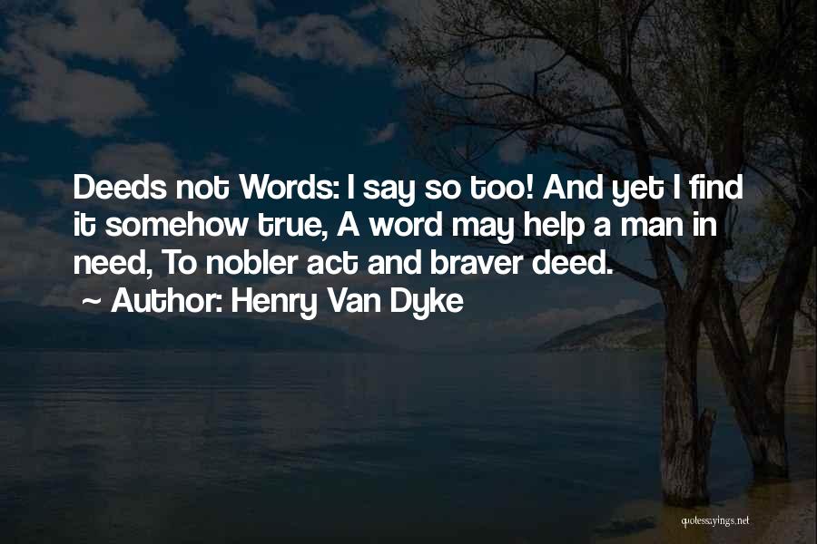 Henry Van Dyke Quotes: Deeds Not Words: I Say So Too! And Yet I Find It Somehow True, A Word May Help A Man