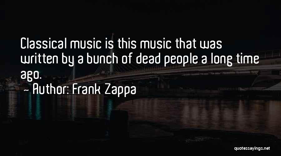 Frank Zappa Quotes: Classical Music Is This Music That Was Written By A Bunch Of Dead People A Long Time Ago.