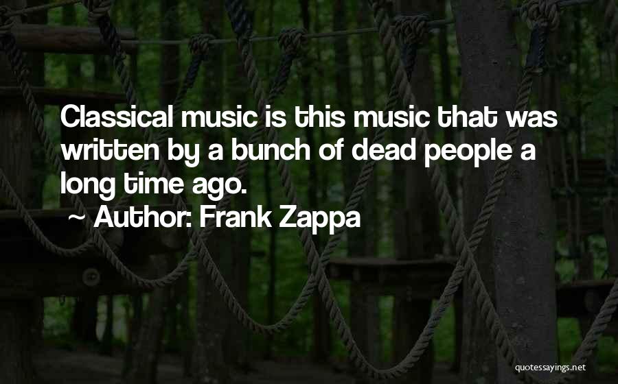 Frank Zappa Quotes: Classical Music Is This Music That Was Written By A Bunch Of Dead People A Long Time Ago.